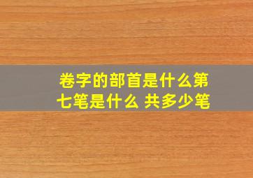 卷字的部首是什么第七笔是什么 共多少笔